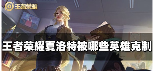 王者荣耀夏洛特被哪些英雄克制 王者荣耀克制夏洛特攻略