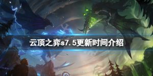 云顶之弈s7.5更新时间是什么时候 云顶之弈s7.5更新内容介绍
