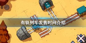 有轨列车发售时间是几号 有轨列车信息简介