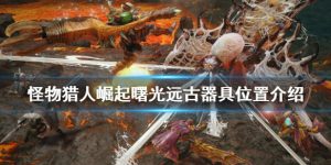 怪物猎人崛起远古器具在哪里 怪物猎人崛起远古器具位置介绍