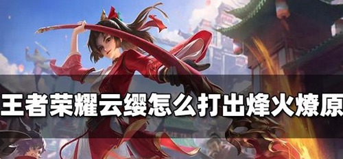 王者荣耀云缨怎么打出烽火燎原 王者荣耀云缨攻略